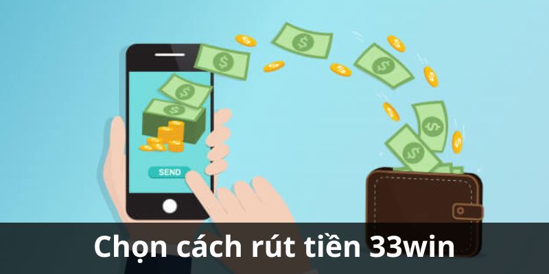 Chọn hình thức rút tiền 33Win thích hợp