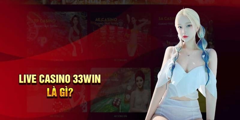 Những điểm nổi bật của sòng bạc Live Casino 33Win